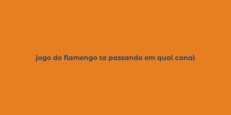 jogo do flamengo ta passando em qual canal