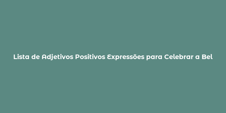 Lista de Adjetivos Positivos Expressões para Celebrar a Beleza