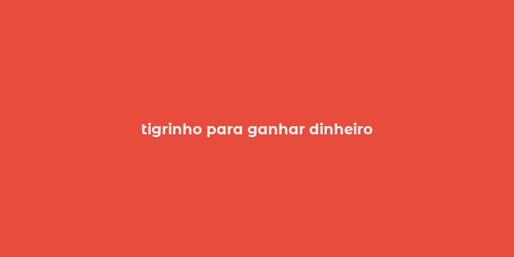 tigrinho para ganhar dinheiro