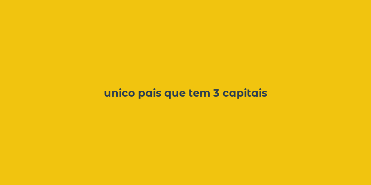 unico pais que tem 3 capitais