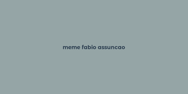 meme fabio assuncao