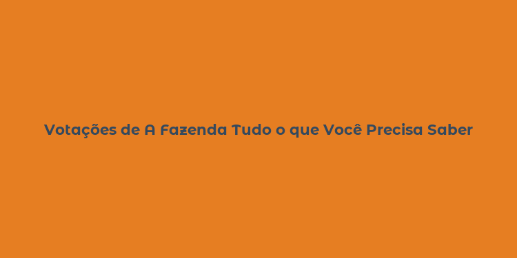 Votações de A Fazenda Tudo o que Você Precisa Saber