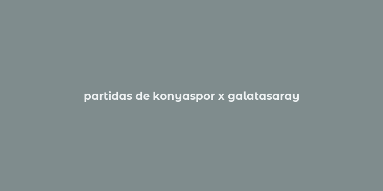 partidas de konyaspor x galatasaray