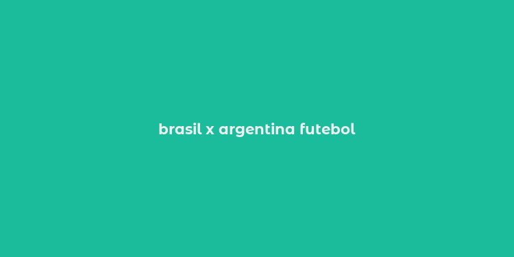 brasil x argentina futebol