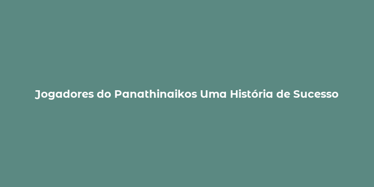 Jogadores do Panathinaikos Uma História de Sucesso