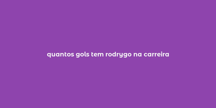 quantos gols tem rodrygo na carreira