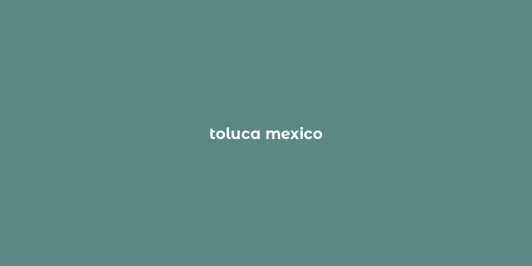 toluca mexico