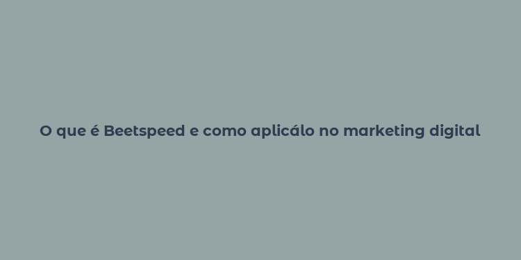 O que é Beetspeed e como aplicálo no marketing digital