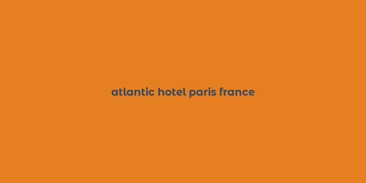 atlantic hotel paris france