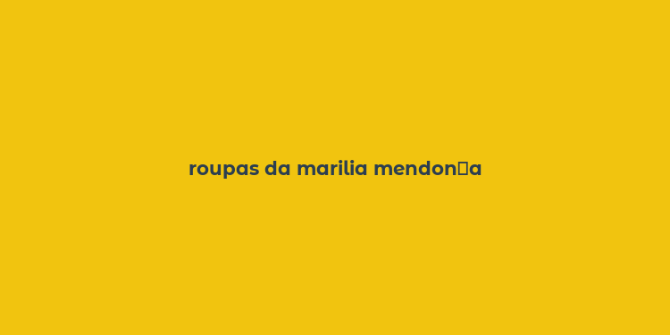 roupas da marilia mendon？a