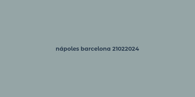 nápoles barcelona 21022024