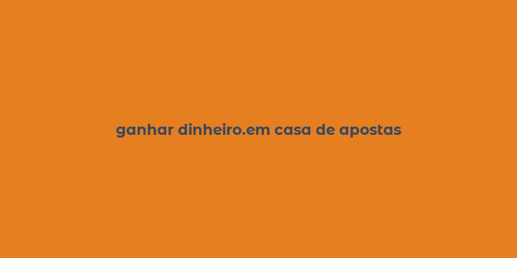 ganhar dinheiro.em casa de apostas