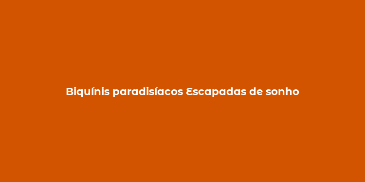 Biquínis paradisíacos Escapadas de sonho