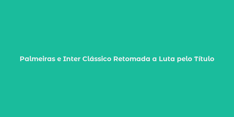 Palmeiras e Inter Clássico Retomada a Luta pelo Título