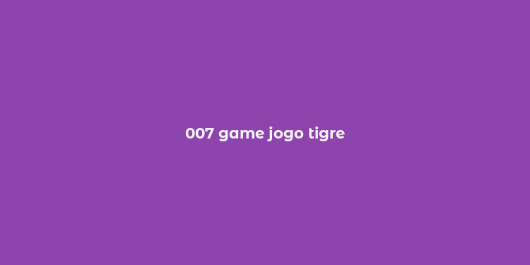 007 game jogo tigre