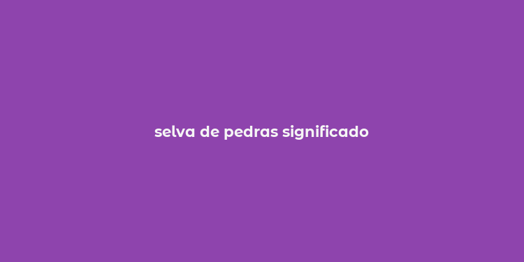 selva de pedras significado