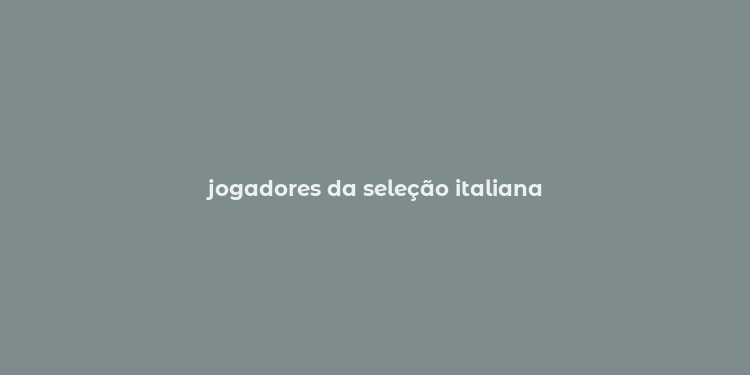 jogadores da seleção italiana