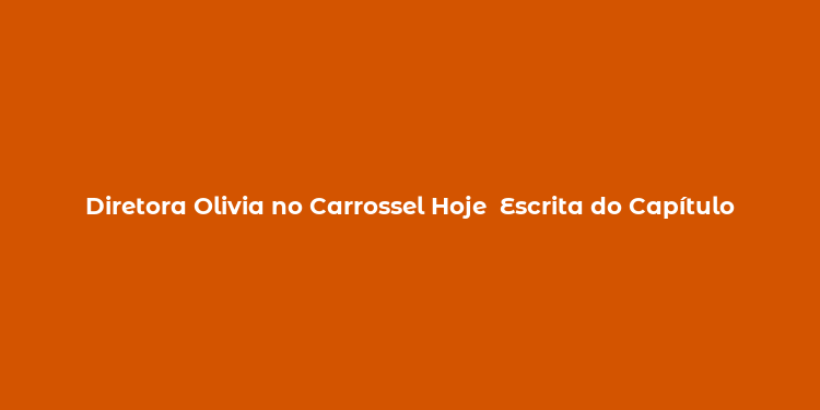 Diretora Olivia no Carrossel Hoje  Escrita do Capítulo