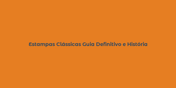 Estampas Clássicas Guia Definitivo e História