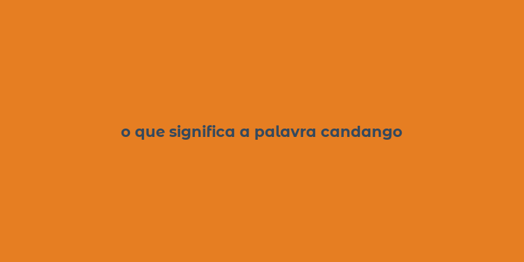 o que significa a palavra candango