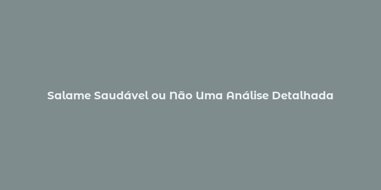 Salame Saudável ou Não Uma Análise Detalhada