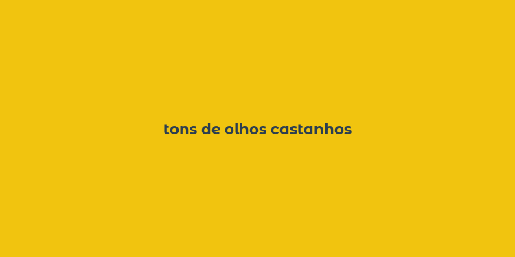 tons de olhos castanhos