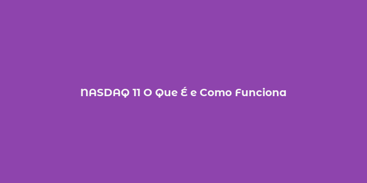 NASDAQ 11 O Que É e Como Funciona