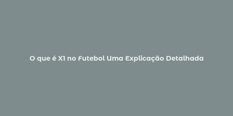 O que é X1 no Futebol Uma Explicação Detalhada