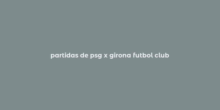 partidas de psg x girona futbol club