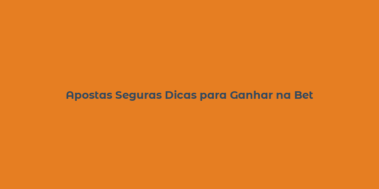 Apostas Seguras Dicas para Ganhar na Bet