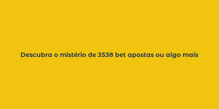 Descubra o mistério de 3538 bet apostas ou algo mais