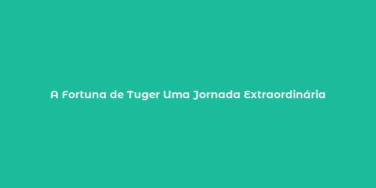 A Fortuna de Tuger Uma Jornada Extraordinária