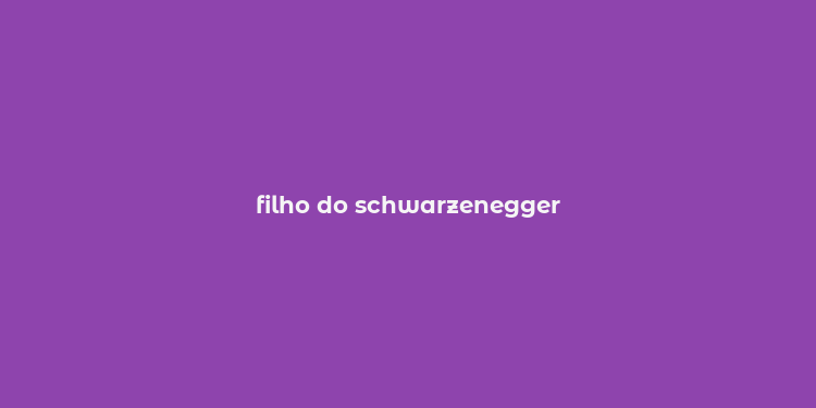 filho do schwarzenegger