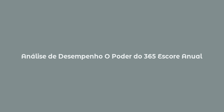 Análise de Desempenho O Poder do 365 Escore Anual