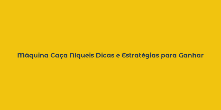 Máquina Caça Níqueis Dicas e Estratégias para Ganhar