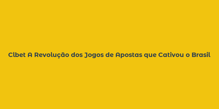 Clbet A Revolução dos Jogos de Apostas que Cativou o Brasil