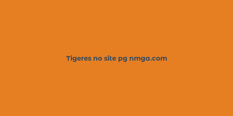 Tigeres no site pg nmga.com