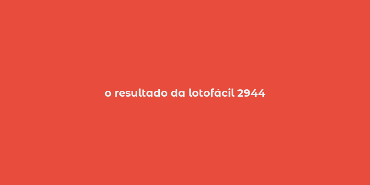 o resultado da lotofácil 2944