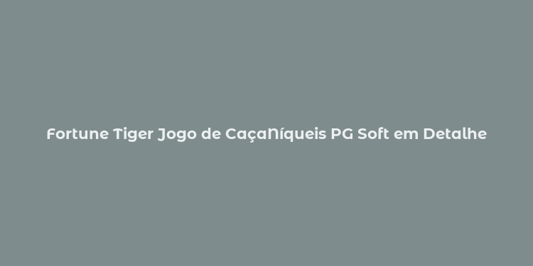 Fortune Tiger Jogo de CaçaNíqueis PG Soft em Detalhe