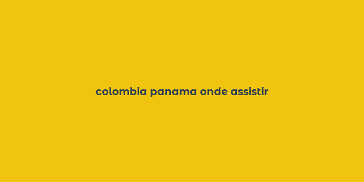 colombia panama onde assistir