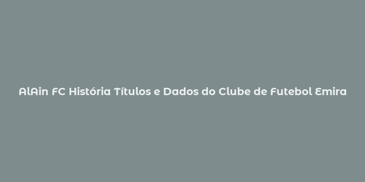 AlAin FC História Títulos e Dados do Clube de Futebol Emiradense