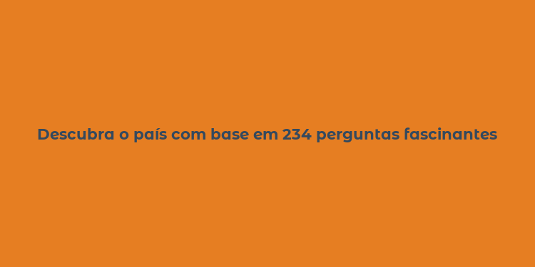 Descubra o país com base em 234 perguntas fascinantes