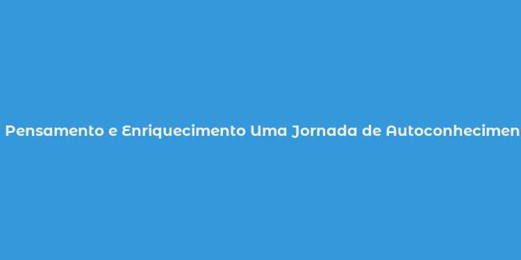 Pensamento e Enriquecimento Uma Jornada de Autoconhecimento