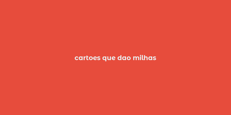 cartoes que dao milhas