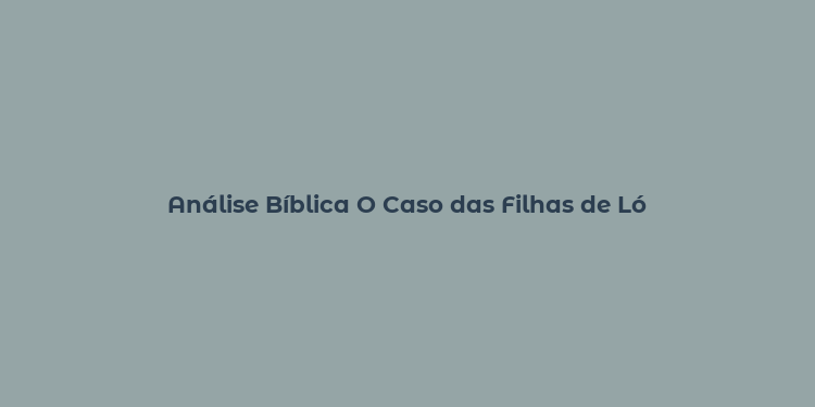 Análise Bíblica O Caso das Filhas de Ló