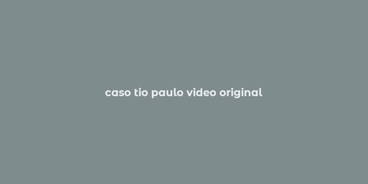 caso tio paulo video original