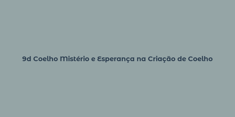 9d Coelho Mistério e Esperança na Criação de Coelho