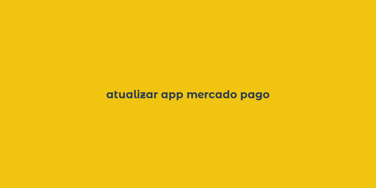 atualizar app mercado pago