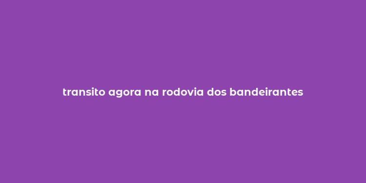 transito agora na rodovia dos bandeirantes