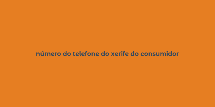 número do telefone do xerife do consumidor